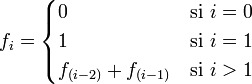    f_i =     \begin{cases}        0                      & \mbox{si } i = 0 \\       1                      & \mbox{si } i = 1 \\        f_{(i-2)} + f_{(i-1)}  & \mbox{si } i > 1     \end{cases}